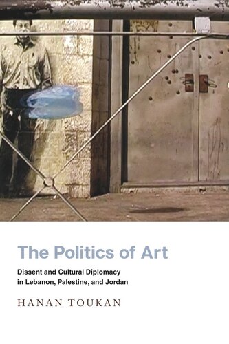 The Politics Of Art Dissent And Cultural Diplomacy In Lebanon Palestine And Jordan Hanan Toukan