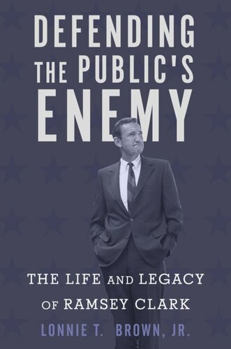 Defending The Publics Enemy The Life And Legacy Of Ramsey Clark Lonnie T Brown