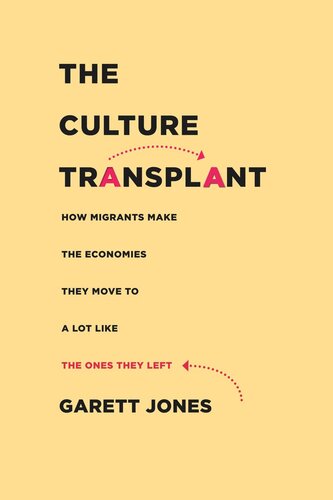The Culture Transplant How Migrants Make The Economies They Move To A Lot Like The Ones They Left Garett Jones