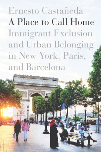 A Place To Call Home Immigrant Exclusion And Urban Belonging In New York Paris And Barcelona Ernesto Castaeda