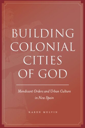 Building Colonial Cities Of God Mendicant Orders And Urban Culture In New Spain Karen Melvin