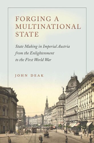 Forging A Multinational State State Making In Imperial Austria From The Enlightenment To The First World War John Deak