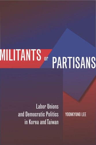 Militants Or Partisans Labor Unions And Democratic Politics In Korea And Taiwan Yoonkyung Lee