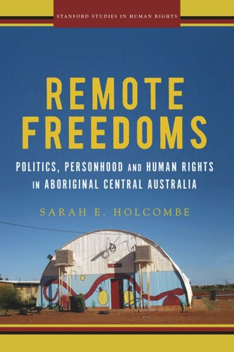 Remote Freedoms Politics Personhood And Human Rights In Aboriginal Central Australia Sarah E Holcombe