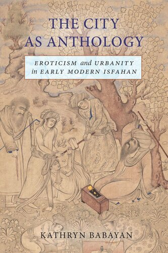 The City As Anthology Eroticism And Urbanity In Early Modern Isfahan Kathryn Babayan