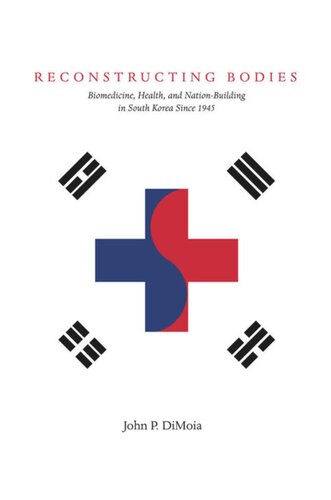Reconstructing Bodies Biomedicine Health And Nationbuilding In South Korea Since 1945 John Dimoia