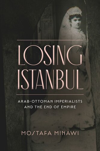 Losing Istanbul Arabottoman Imperialists And The End Of Empire Mostafa Minawi