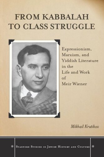 From Kabbalah To Class Struggle Expressionism Marxism And Yiddish Literature In The Life And Work Of Meir Wiener Mikhail Krutikov