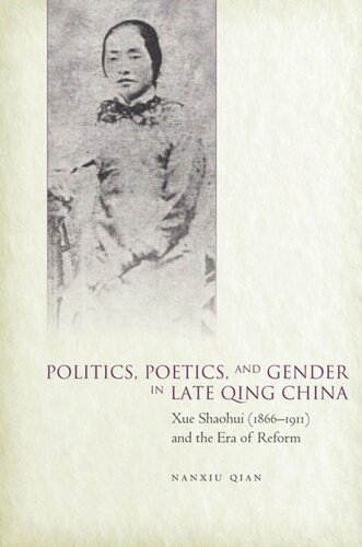 Politics Poetics And Gender In Late Qing China Xue Shaohui And The Era Of Reform Nanxiu Qian