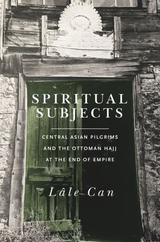 Spiritual Subjects Central Asian Pilgrims And The Ottoman Hajj At The End Of Empire Lale Can