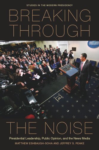 Breaking Through The Noise Presidential Leadership Public Opinion And The News Media Matthew Eshbaughsoha Jeffrey S Peake