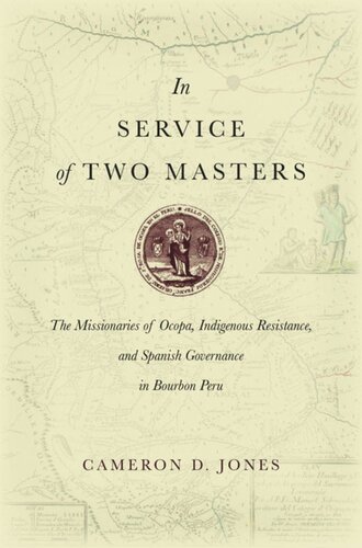 In Service Of Two Masters The Missionaries Of Ocopa Indigenous Resistance And Spanish Governance In Bourbon Peru Cameron D Jones