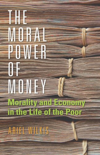 The Moral Power Of Money Morality And Economy In The Life Of The Poor Ariel Wilkis