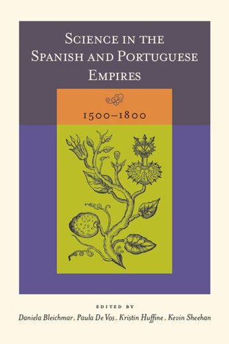 Science In The Spanish And Portuguese Empires 15001800 Daniela Bleichmar Editor Paula De Vos Editor Kristin Huffine Editor Kevin Sheehan Editor