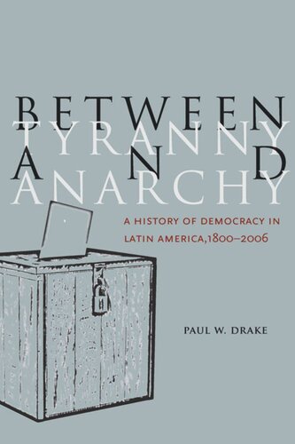 Between Tyranny And Anarchy A History Of Democracy In Latin America 18002006 Paul W Drake