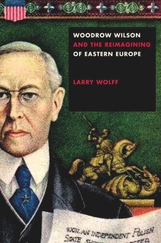 Woodrow Wilson And The Reimagining Of Eastern Europe Larry Wolff