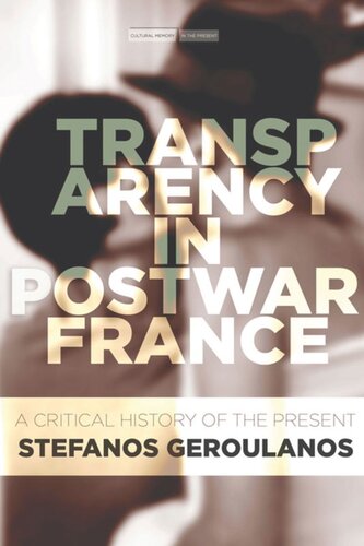 Transparency In Postwar France A Critical History Of The Present Stefanos Geroulanos