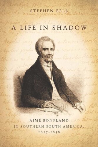 A Life In Shadow Aim Bonpland In Southern South America 18171858 Stephen Bell