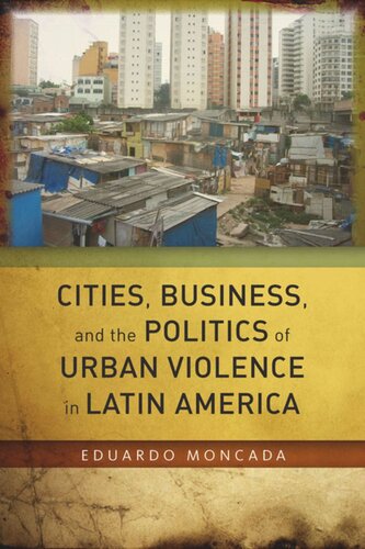Cities Business And The Politics Of Urban Violence In Latin America Eduardo Moncada