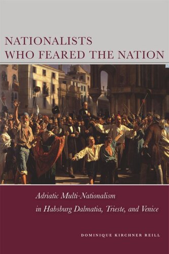 Nationalists Who Feared The Nation Adriatic Multinationalism In Habsburg Dalmatia Trieste And Venice Dominique Kirchner Reill