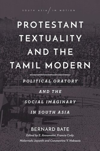 Protestant Textuality And The Tamil Modern Political Oratory And The Social Imaginary In South Asia Bernard Bate Editor E Annamalai Editor Francis Cody Editor Malarvizhi Jayanth Editor Constantine Nakassis Editor