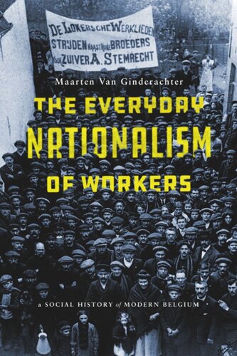 The Everyday Nationalism Of Workers A Social History Of Modern Belgium Maarten Van Ginderachter