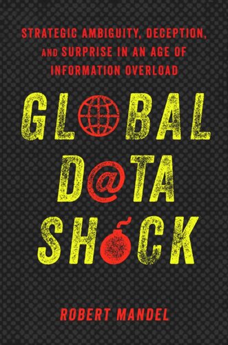 Global Data Shock Strategic Ambiguity Deception And Surprise In An Age Of Information Overload Robert Mandel