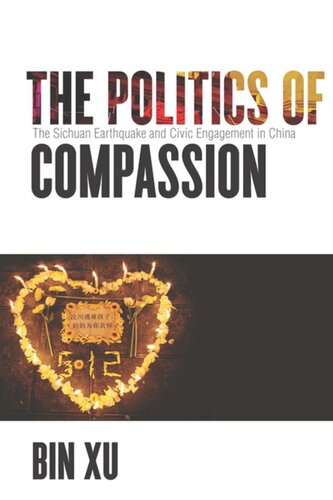 The Politics Of Compassion The Sichuan Earthquake And Civic Engagement In China Bin Xu