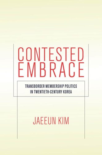 Contested Embrace Transborder Membership Politics In Twentiethcentury Korea Jaeeun Kim