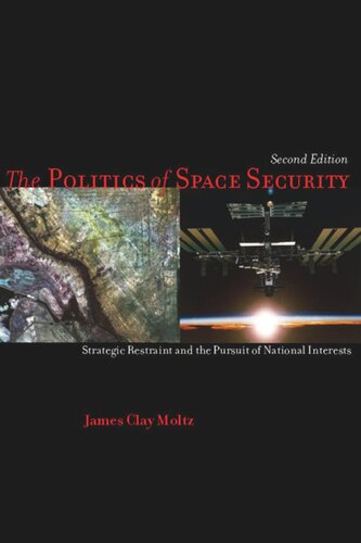 The Politics Of Space Security Strategic Restraint And The Pursuit Of National Interests Second Edition James Moltz