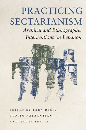 Practicing Sectarianism Archival And Ethnographic Interventions On Lebanon Lara Deeb Editor Tsolin Nalbantian Editor Nadya Sbaiti Editor