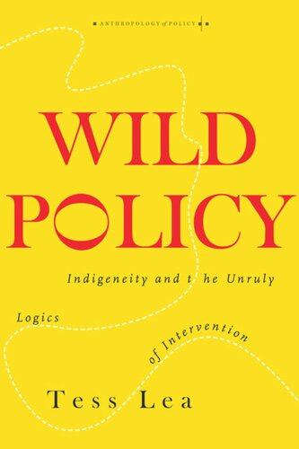 Wild Policy Indigeneity And The Unruly Logics Of Intervention Tess Lea