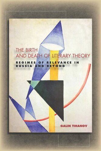 The Birth And Death Of Literary Theory Regimes Of Relevance In Russia And Beyond Galin Tihanov