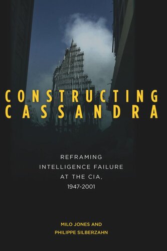 Constructing Cassandra Reframing Intelligence Failure At The Cia 19472001 Milo Jones Philippe Silberzahn