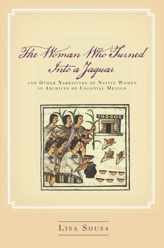 The Woman Who Turned Into A Jaguar And Other Narratives Of Native Women In Archives Of Colonial Mexico Lisa Sousa