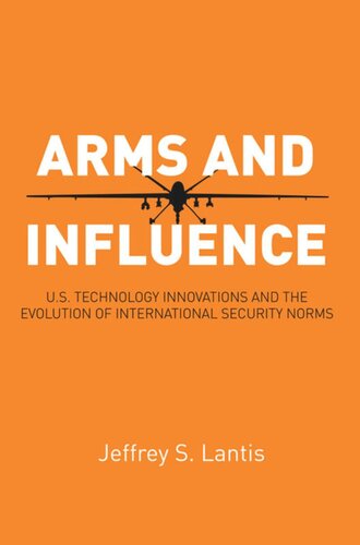 Arms And Influence Us Technology Innovations And The Evolution Of International Security Norms Jeffrey S Lantis