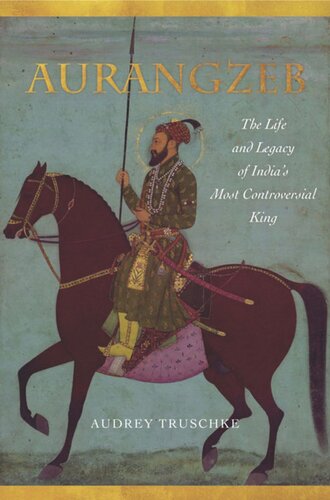 Aurangzeb The Life And Legacy Of Indias Most Controversial King Audrey Truschke