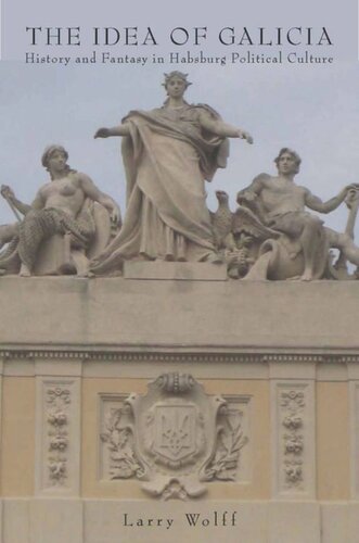 The Idea Of Galicia History And Fantasy In Habsburg Political Culture Larry Wolff