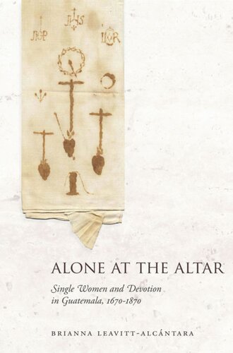 Alone At The Altar Single Women And Devotion In Guatemala 16701870 Brianna Leavittalcntara