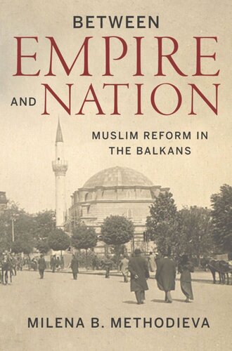 Between Empire And Nation Muslim Reform In The Balkans Milena B Methodieva