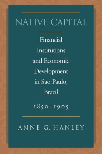 Native Capital Financial Institutions And Economic Development In So Paulo Brazil 18501920 Anne G Hanley