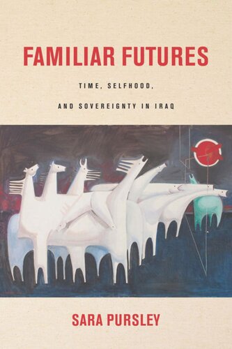Familiar Futures Time Selfhood And Sovereignty In Iraq Sara Pursley