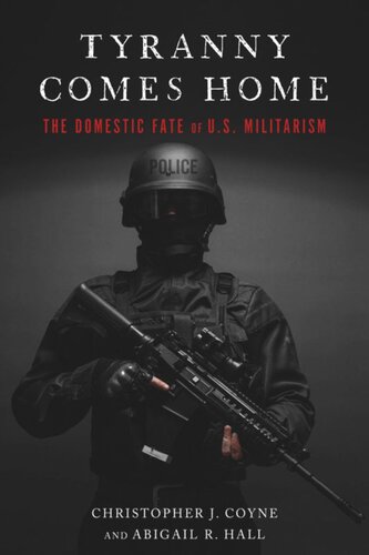Tyranny Comes Home The Domestic Fate Of Us Militarism Christopher J Coyne Abigail R Hall