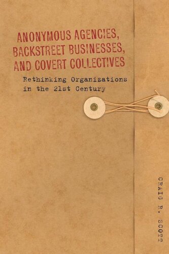 Anonymous Agencies Backstreet Businesses And Covert Collectives Rethinking Organizations In The 21st Century Craig Scott