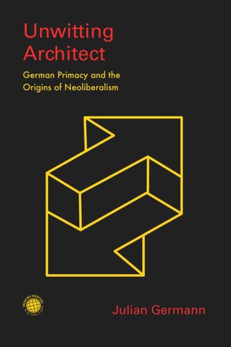 Unwitting Architect German Primacy And The Origins Of Neoliberalism Julian Germann