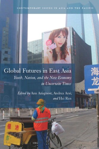 Global Futures In East Asia Youth Nation And The New Economy In Uncertain Times Ann Anagnost Editor Andrea Arai Editor Hai Ren Editor