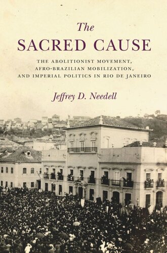 The Sacred Cause The Abolitionist Movement Afrobrazilian Mobilization And Imperial Politics In Rio De Janeiro Jeffrey Needell