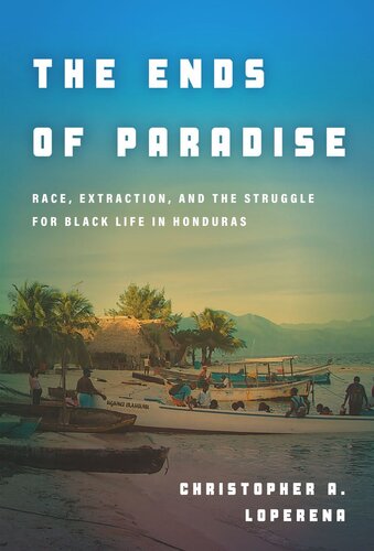 The Ends Of Paradise Race Extraction And The Struggle For Black Life In Honduras Christopher Loperena