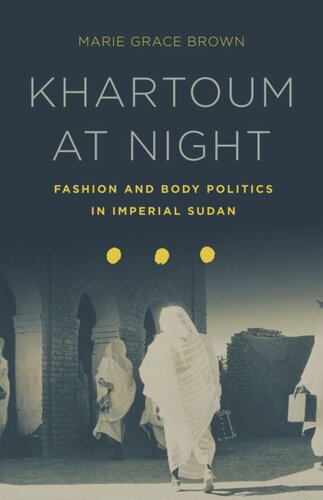 Khartoum At Night Fashion And Body Politics In Imperial Sudan Marie Grace Brown