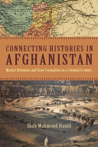 Connecting Histories In Afghanistan Market Relations And State Formation On A Colonial Frontier Shah Mahmoud Hanifi